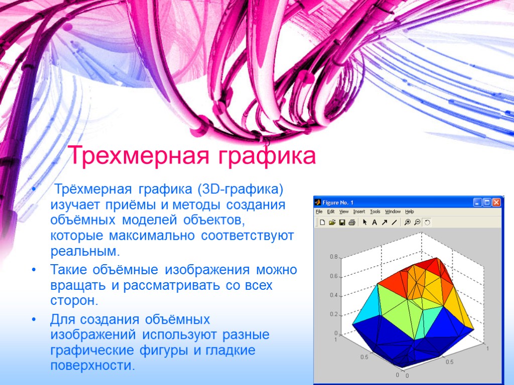 Трехмерная графика Трёхмерная графика (3D-графика) изучает приёмы и методы создания объёмных моделей объектов, которые